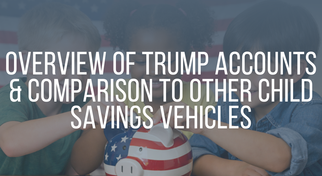Overview of Trump Accounts & Comparison to Other Child Savings Vehicles